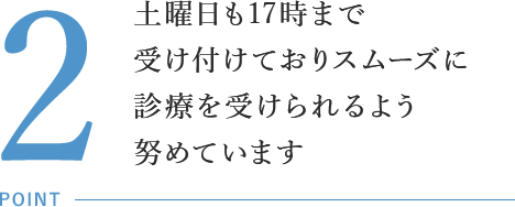 土曜日も17時まで受け付けておりスムーズに診療を受けられるよう努めています
